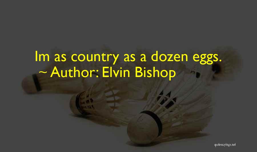 Elvin Bishop Quotes: Im As Country As A Dozen Eggs.