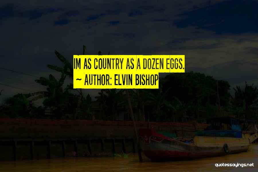 Elvin Bishop Quotes: Im As Country As A Dozen Eggs.