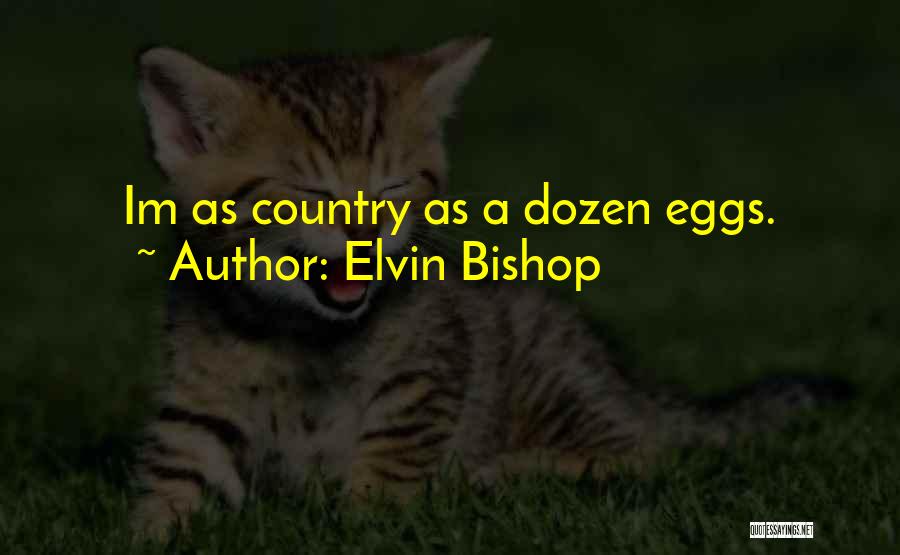 Elvin Bishop Quotes: Im As Country As A Dozen Eggs.
