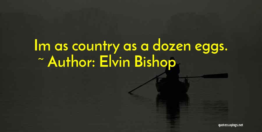 Elvin Bishop Quotes: Im As Country As A Dozen Eggs.