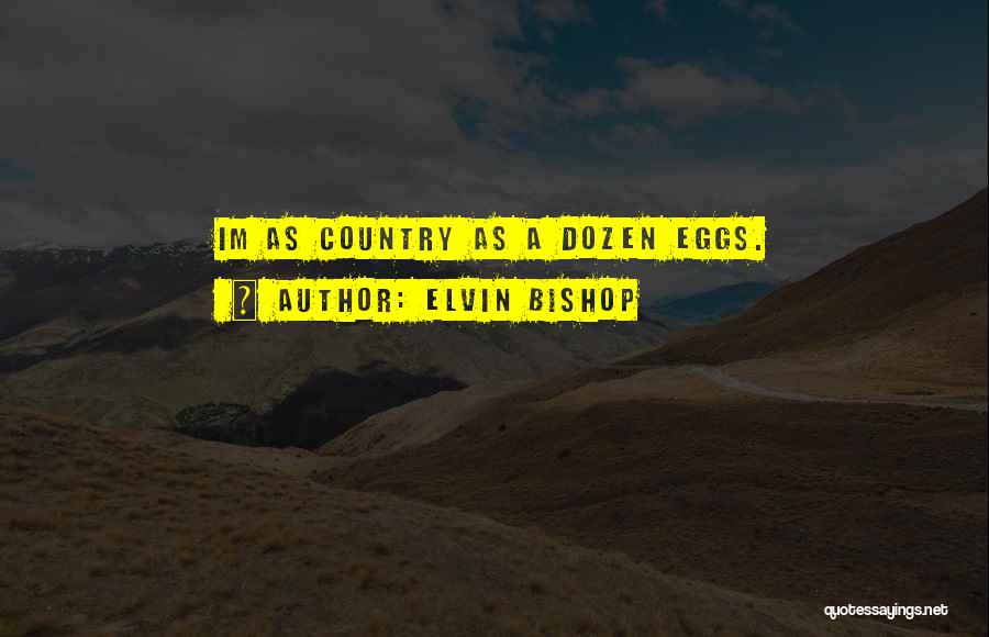 Elvin Bishop Quotes: Im As Country As A Dozen Eggs.