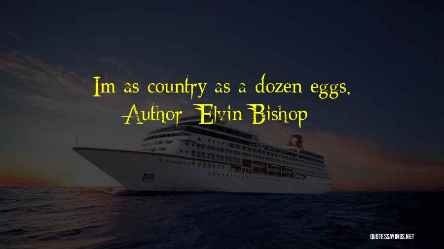 Elvin Bishop Quotes: Im As Country As A Dozen Eggs.