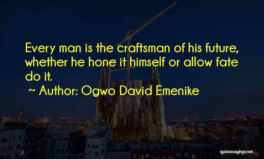 Ogwo David Emenike Quotes: Every Man Is The Craftsman Of His Future, Whether He Hone It Himself Or Allow Fate Do It.