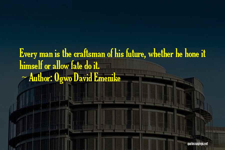 Ogwo David Emenike Quotes: Every Man Is The Craftsman Of His Future, Whether He Hone It Himself Or Allow Fate Do It.