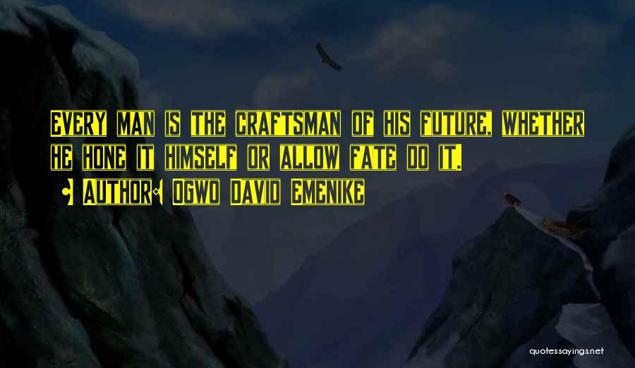 Ogwo David Emenike Quotes: Every Man Is The Craftsman Of His Future, Whether He Hone It Himself Or Allow Fate Do It.