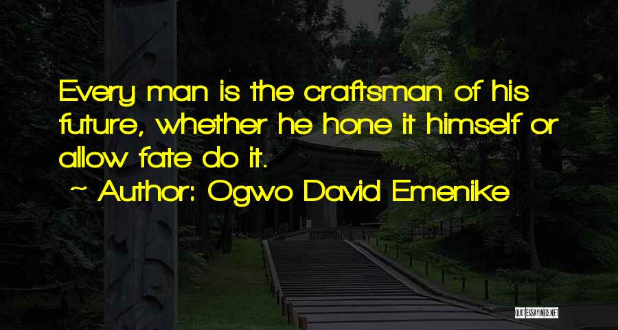 Ogwo David Emenike Quotes: Every Man Is The Craftsman Of His Future, Whether He Hone It Himself Or Allow Fate Do It.