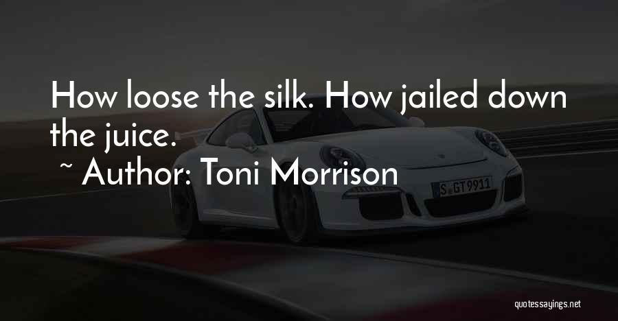 Toni Morrison Quotes: How Loose The Silk. How Jailed Down The Juice.