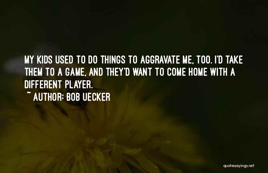 Bob Uecker Quotes: My Kids Used To Do Things To Aggravate Me, Too. I'd Take Them To A Game, And They'd Want To