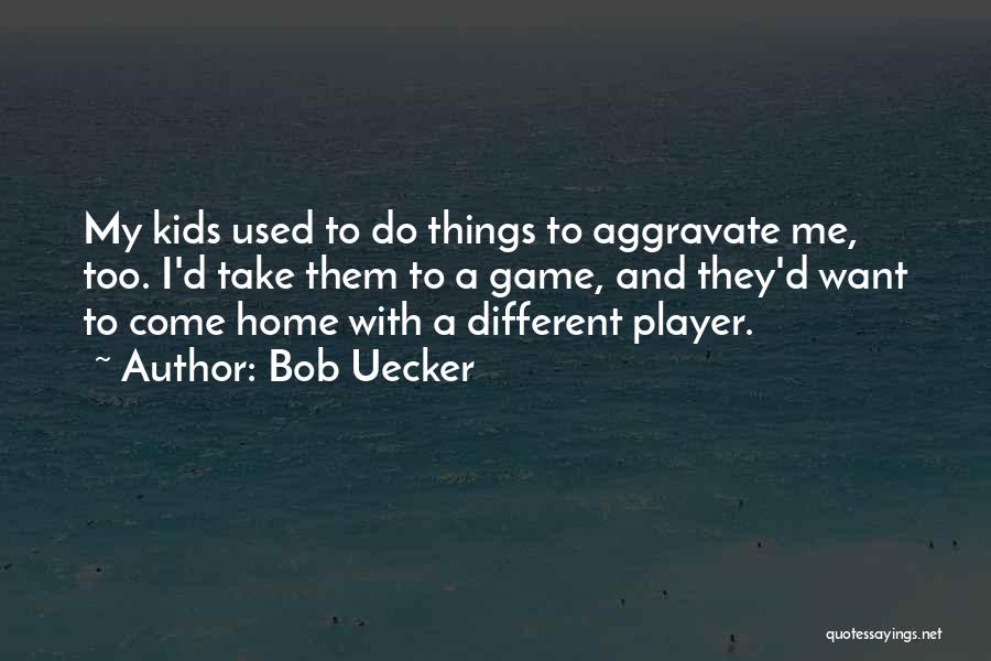 Bob Uecker Quotes: My Kids Used To Do Things To Aggravate Me, Too. I'd Take Them To A Game, And They'd Want To