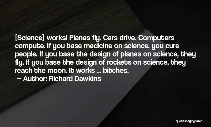 Richard Dawkins Quotes: [science] Works! Planes Fly. Cars Drive. Computers Compute. If You Base Medicine On Science, You Cure People. If You Base