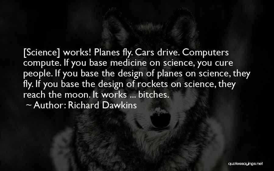 Richard Dawkins Quotes: [science] Works! Planes Fly. Cars Drive. Computers Compute. If You Base Medicine On Science, You Cure People. If You Base
