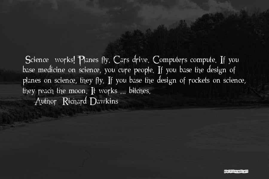 Richard Dawkins Quotes: [science] Works! Planes Fly. Cars Drive. Computers Compute. If You Base Medicine On Science, You Cure People. If You Base