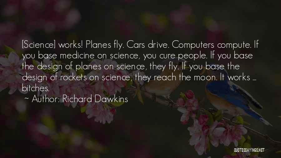 Richard Dawkins Quotes: [science] Works! Planes Fly. Cars Drive. Computers Compute. If You Base Medicine On Science, You Cure People. If You Base