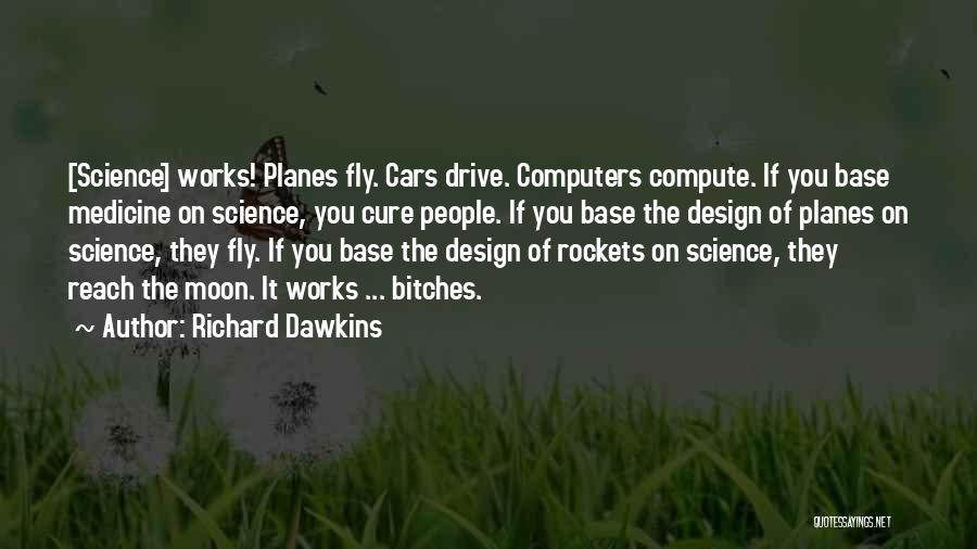 Richard Dawkins Quotes: [science] Works! Planes Fly. Cars Drive. Computers Compute. If You Base Medicine On Science, You Cure People. If You Base