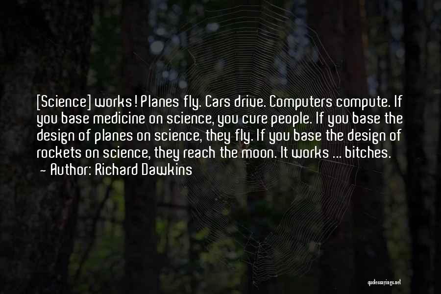 Richard Dawkins Quotes: [science] Works! Planes Fly. Cars Drive. Computers Compute. If You Base Medicine On Science, You Cure People. If You Base