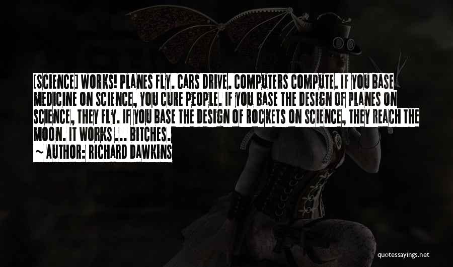 Richard Dawkins Quotes: [science] Works! Planes Fly. Cars Drive. Computers Compute. If You Base Medicine On Science, You Cure People. If You Base