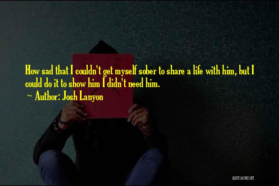 Josh Lanyon Quotes: How Sad That I Couldn't Get Myself Sober To Share A Life With Him, But I Could Do It To