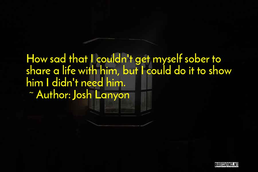 Josh Lanyon Quotes: How Sad That I Couldn't Get Myself Sober To Share A Life With Him, But I Could Do It To