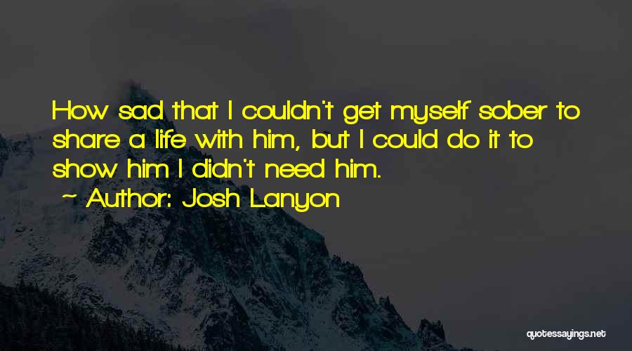 Josh Lanyon Quotes: How Sad That I Couldn't Get Myself Sober To Share A Life With Him, But I Could Do It To