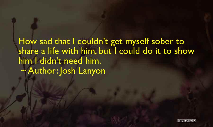 Josh Lanyon Quotes: How Sad That I Couldn't Get Myself Sober To Share A Life With Him, But I Could Do It To