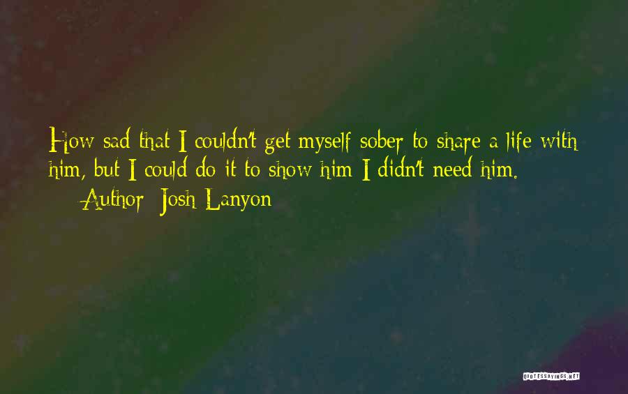 Josh Lanyon Quotes: How Sad That I Couldn't Get Myself Sober To Share A Life With Him, But I Could Do It To