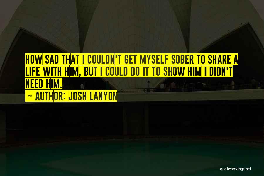 Josh Lanyon Quotes: How Sad That I Couldn't Get Myself Sober To Share A Life With Him, But I Could Do It To