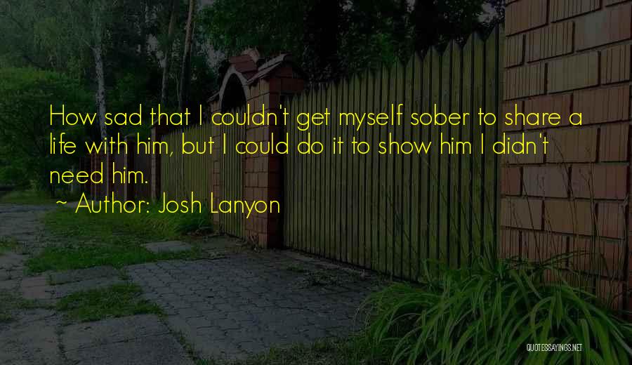 Josh Lanyon Quotes: How Sad That I Couldn't Get Myself Sober To Share A Life With Him, But I Could Do It To