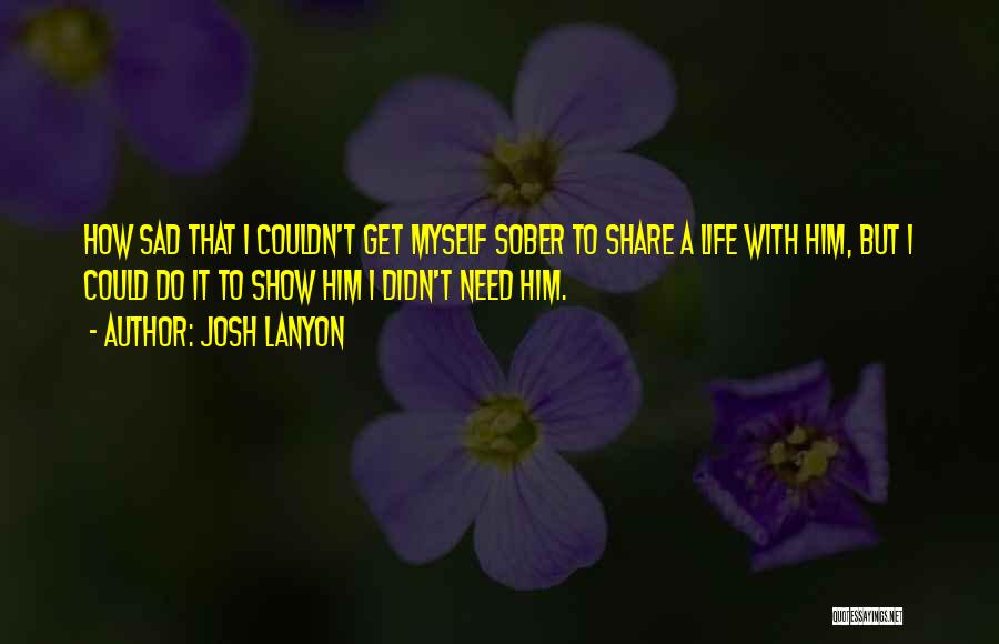 Josh Lanyon Quotes: How Sad That I Couldn't Get Myself Sober To Share A Life With Him, But I Could Do It To