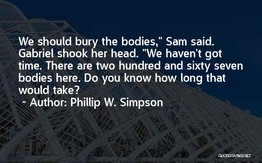 Phillip W. Simpson Quotes: We Should Bury The Bodies, Sam Said. Gabriel Shook Her Head. We Haven't Got Time. There Are Two Hundred And