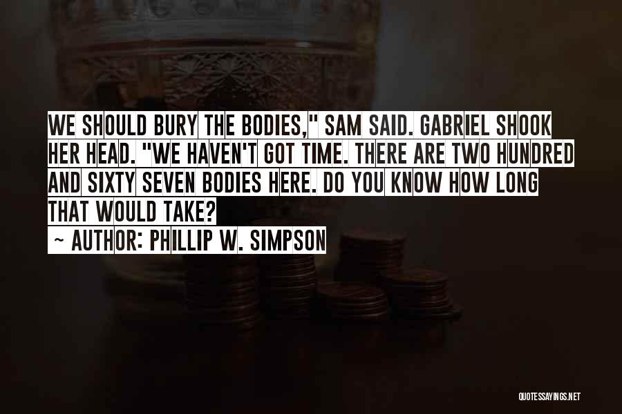 Phillip W. Simpson Quotes: We Should Bury The Bodies, Sam Said. Gabriel Shook Her Head. We Haven't Got Time. There Are Two Hundred And