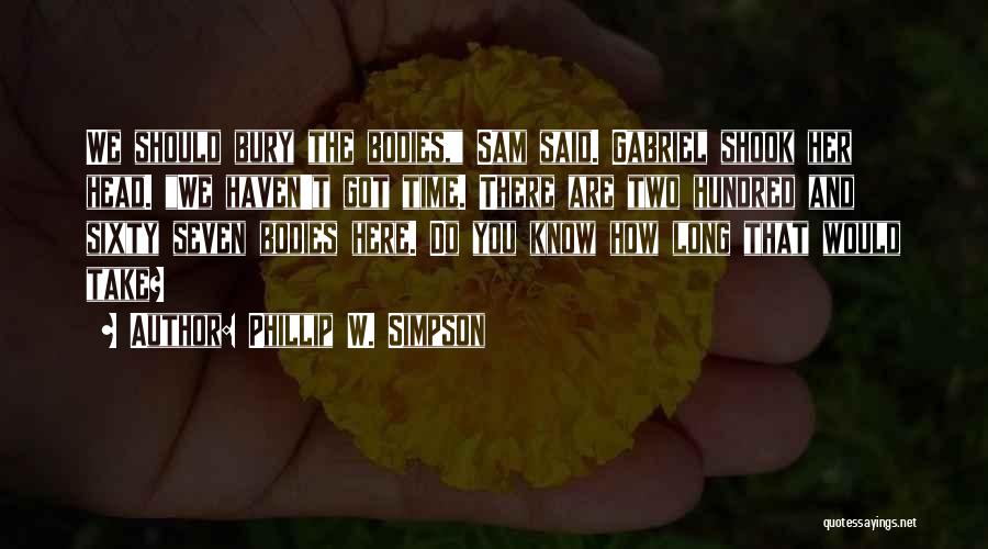 Phillip W. Simpson Quotes: We Should Bury The Bodies, Sam Said. Gabriel Shook Her Head. We Haven't Got Time. There Are Two Hundred And