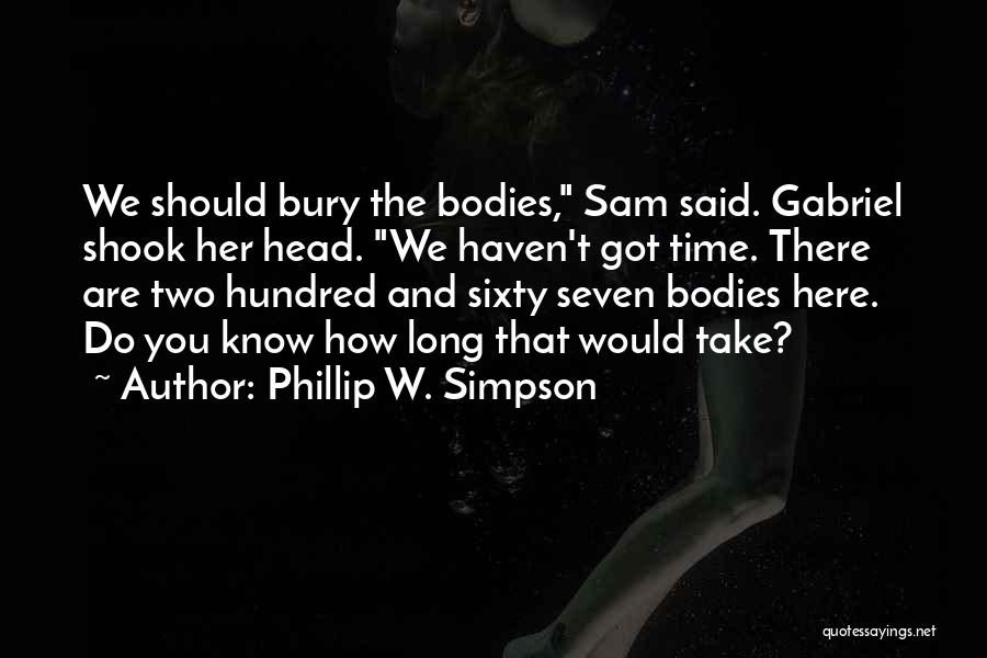 Phillip W. Simpson Quotes: We Should Bury The Bodies, Sam Said. Gabriel Shook Her Head. We Haven't Got Time. There Are Two Hundred And