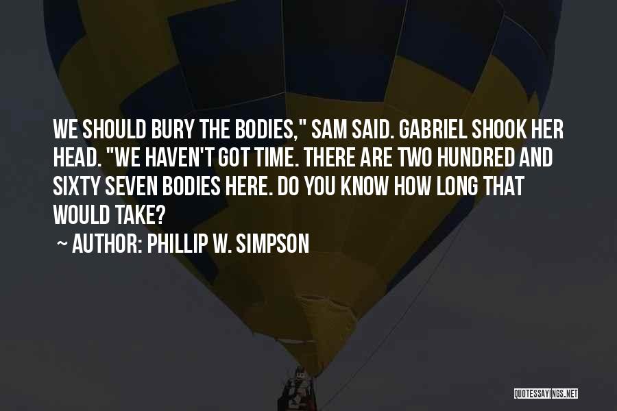 Phillip W. Simpson Quotes: We Should Bury The Bodies, Sam Said. Gabriel Shook Her Head. We Haven't Got Time. There Are Two Hundred And