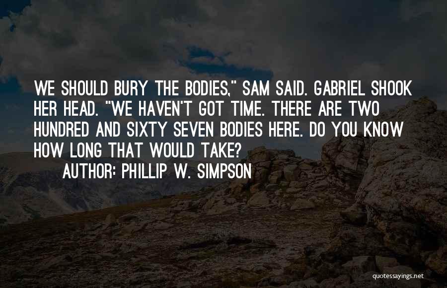 Phillip W. Simpson Quotes: We Should Bury The Bodies, Sam Said. Gabriel Shook Her Head. We Haven't Got Time. There Are Two Hundred And