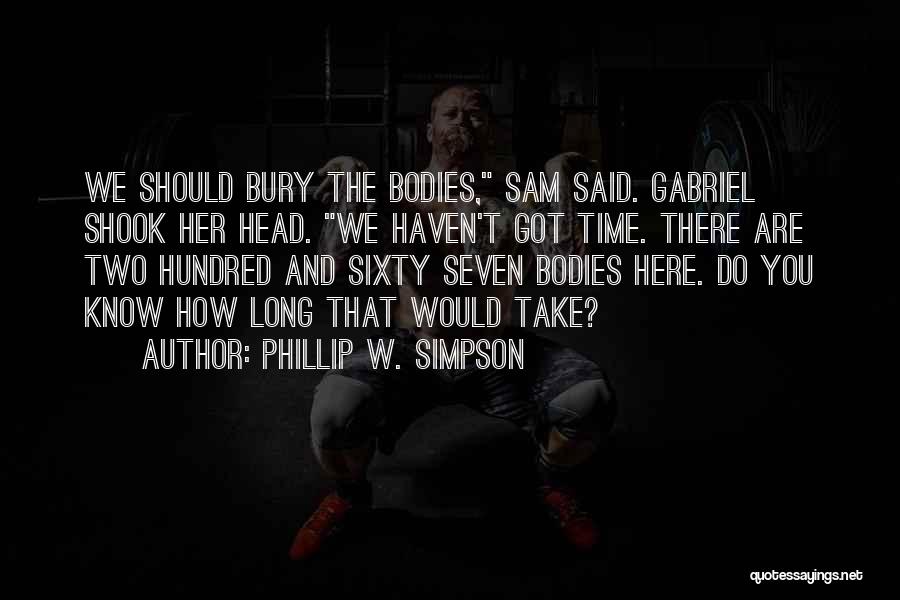 Phillip W. Simpson Quotes: We Should Bury The Bodies, Sam Said. Gabriel Shook Her Head. We Haven't Got Time. There Are Two Hundred And