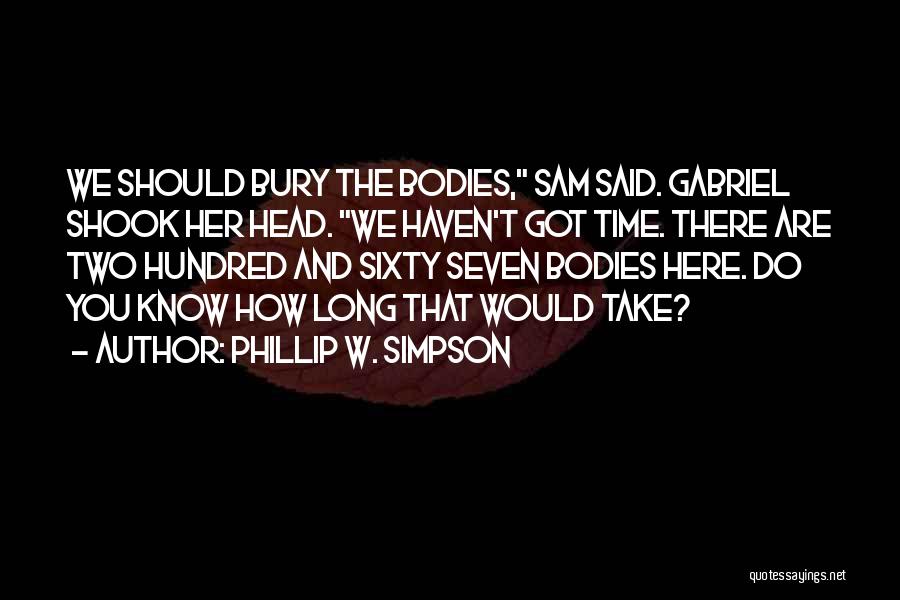 Phillip W. Simpson Quotes: We Should Bury The Bodies, Sam Said. Gabriel Shook Her Head. We Haven't Got Time. There Are Two Hundred And