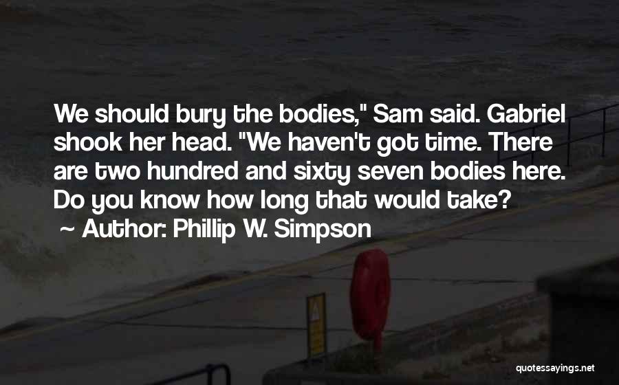 Phillip W. Simpson Quotes: We Should Bury The Bodies, Sam Said. Gabriel Shook Her Head. We Haven't Got Time. There Are Two Hundred And