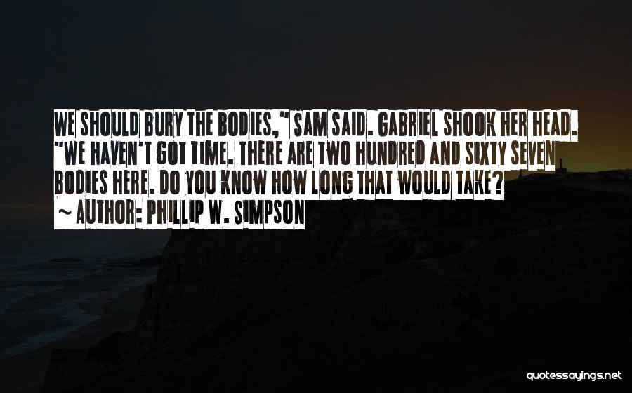 Phillip W. Simpson Quotes: We Should Bury The Bodies, Sam Said. Gabriel Shook Her Head. We Haven't Got Time. There Are Two Hundred And