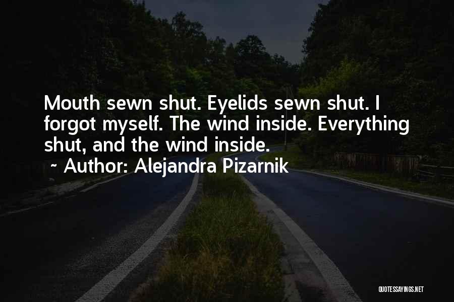 Alejandra Pizarnik Quotes: Mouth Sewn Shut. Eyelids Sewn Shut. I Forgot Myself. The Wind Inside. Everything Shut, And The Wind Inside.