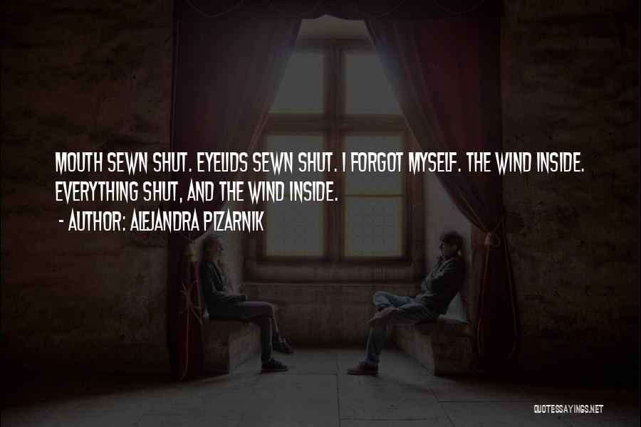 Alejandra Pizarnik Quotes: Mouth Sewn Shut. Eyelids Sewn Shut. I Forgot Myself. The Wind Inside. Everything Shut, And The Wind Inside.