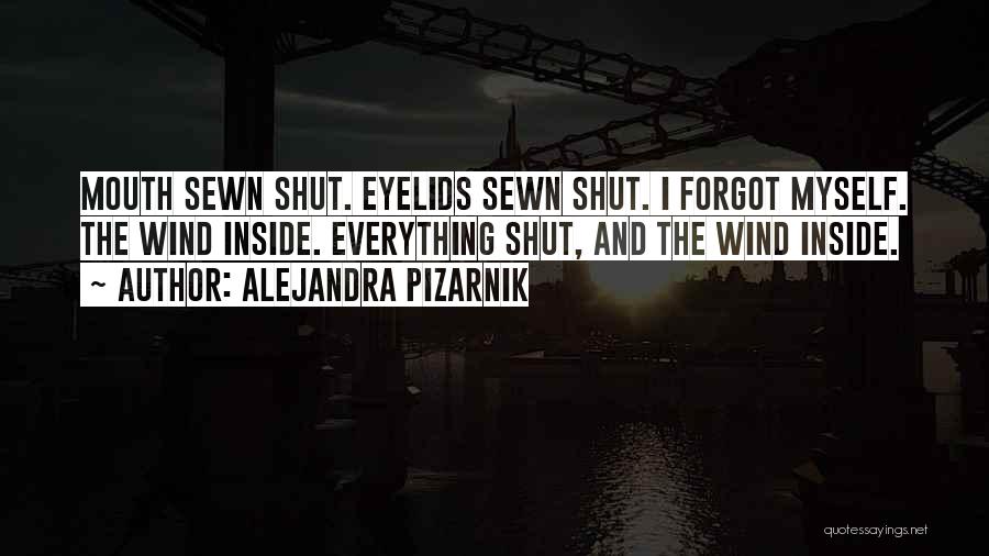 Alejandra Pizarnik Quotes: Mouth Sewn Shut. Eyelids Sewn Shut. I Forgot Myself. The Wind Inside. Everything Shut, And The Wind Inside.