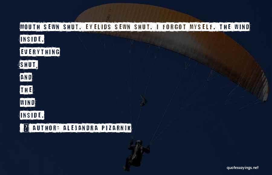 Alejandra Pizarnik Quotes: Mouth Sewn Shut. Eyelids Sewn Shut. I Forgot Myself. The Wind Inside. Everything Shut, And The Wind Inside.