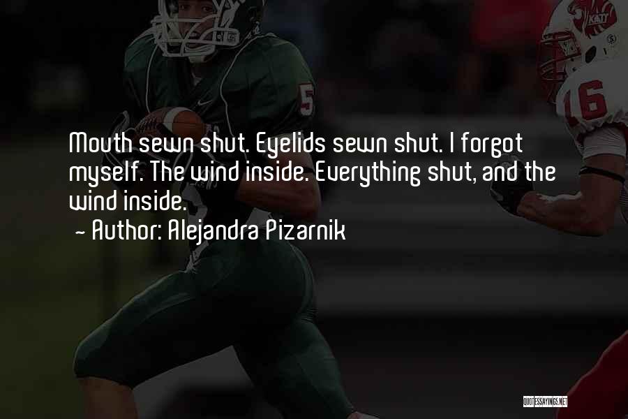 Alejandra Pizarnik Quotes: Mouth Sewn Shut. Eyelids Sewn Shut. I Forgot Myself. The Wind Inside. Everything Shut, And The Wind Inside.