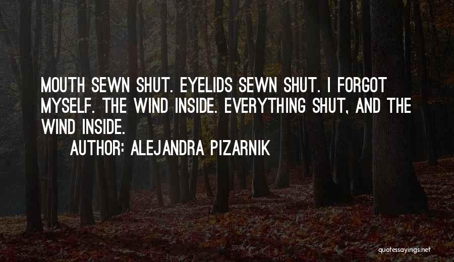 Alejandra Pizarnik Quotes: Mouth Sewn Shut. Eyelids Sewn Shut. I Forgot Myself. The Wind Inside. Everything Shut, And The Wind Inside.
