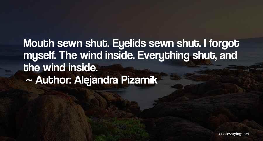 Alejandra Pizarnik Quotes: Mouth Sewn Shut. Eyelids Sewn Shut. I Forgot Myself. The Wind Inside. Everything Shut, And The Wind Inside.