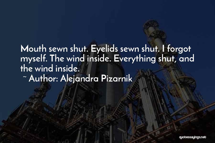 Alejandra Pizarnik Quotes: Mouth Sewn Shut. Eyelids Sewn Shut. I Forgot Myself. The Wind Inside. Everything Shut, And The Wind Inside.