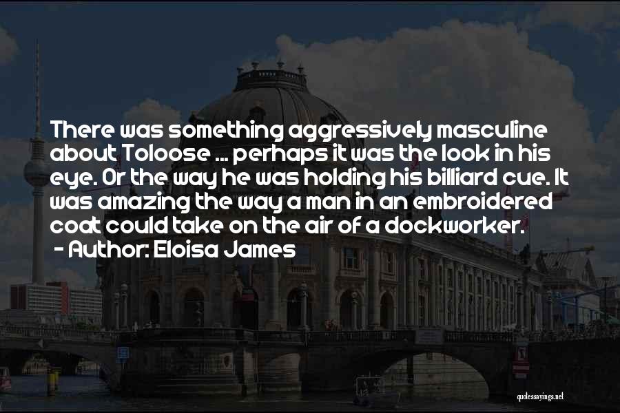 Eloisa James Quotes: There Was Something Aggressively Masculine About Toloose ... Perhaps It Was The Look In His Eye. Or The Way He