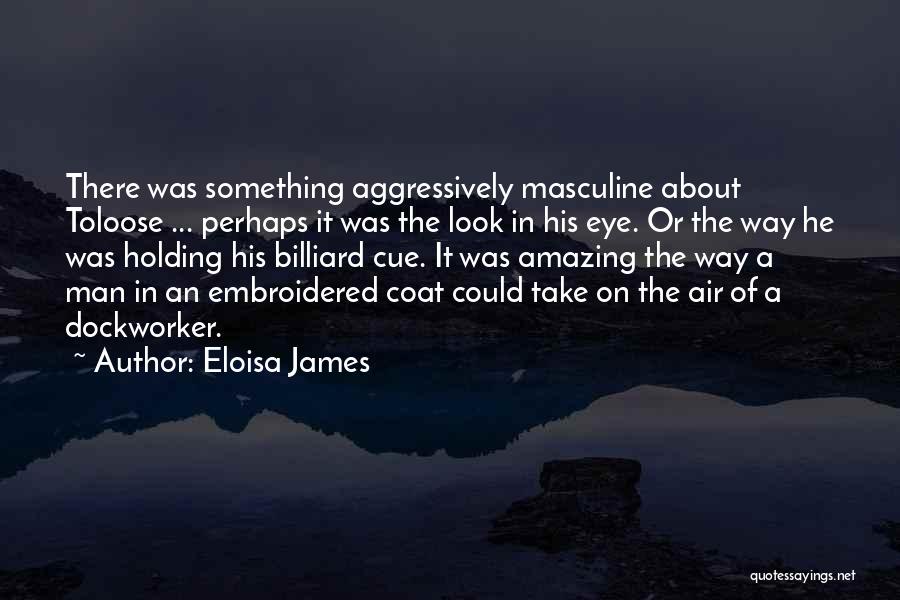 Eloisa James Quotes: There Was Something Aggressively Masculine About Toloose ... Perhaps It Was The Look In His Eye. Or The Way He