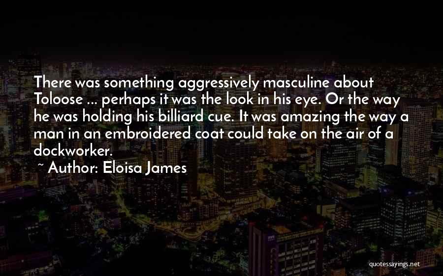 Eloisa James Quotes: There Was Something Aggressively Masculine About Toloose ... Perhaps It Was The Look In His Eye. Or The Way He