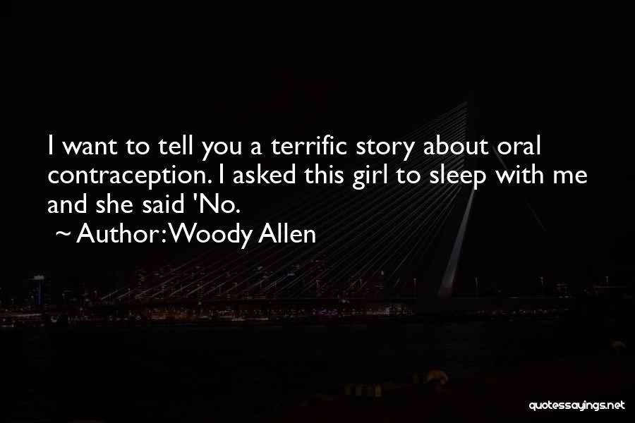 Woody Allen Quotes: I Want To Tell You A Terrific Story About Oral Contraception. I Asked This Girl To Sleep With Me And